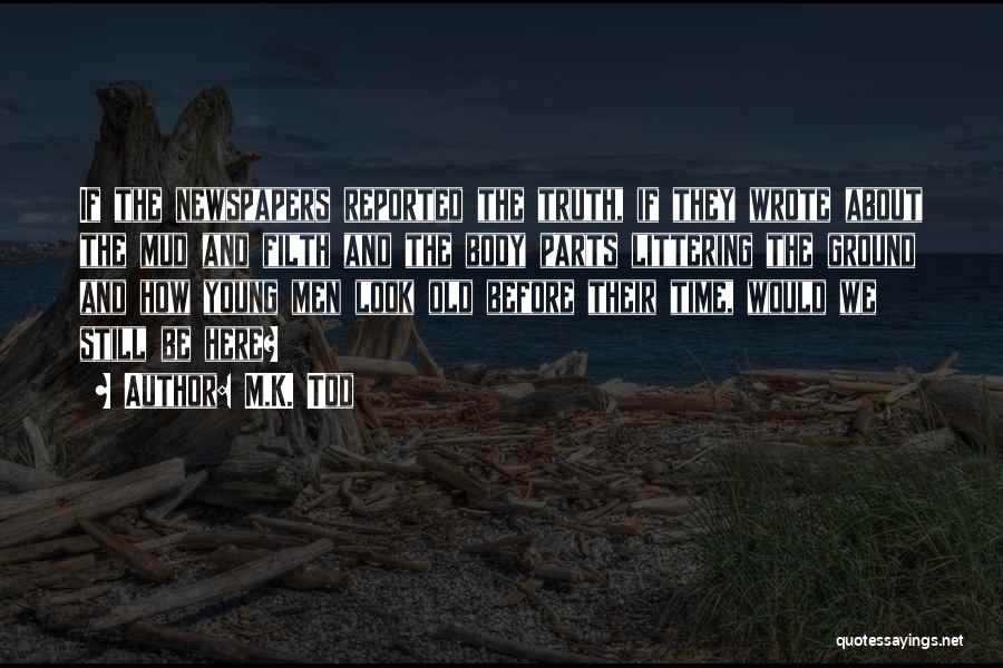 M.K. Tod Quotes: If The Newspapers Reported The Truth, If They Wrote About The Mud And Filth And The Body Parts Littering The