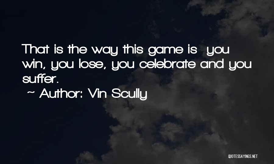 Vin Scully Quotes: That Is The Way This Game Is You Win, You Lose, You Celebrate And You Suffer.