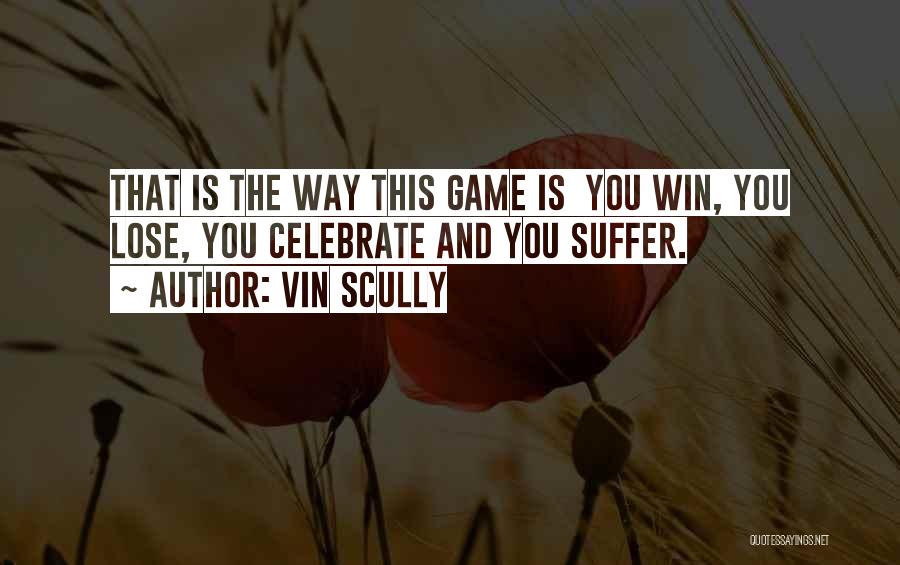 Vin Scully Quotes: That Is The Way This Game Is You Win, You Lose, You Celebrate And You Suffer.