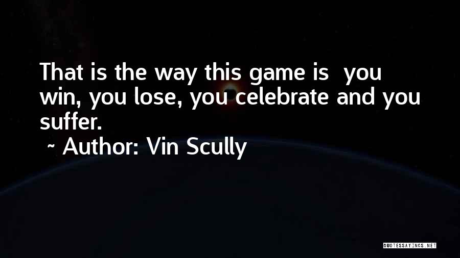 Vin Scully Quotes: That Is The Way This Game Is You Win, You Lose, You Celebrate And You Suffer.