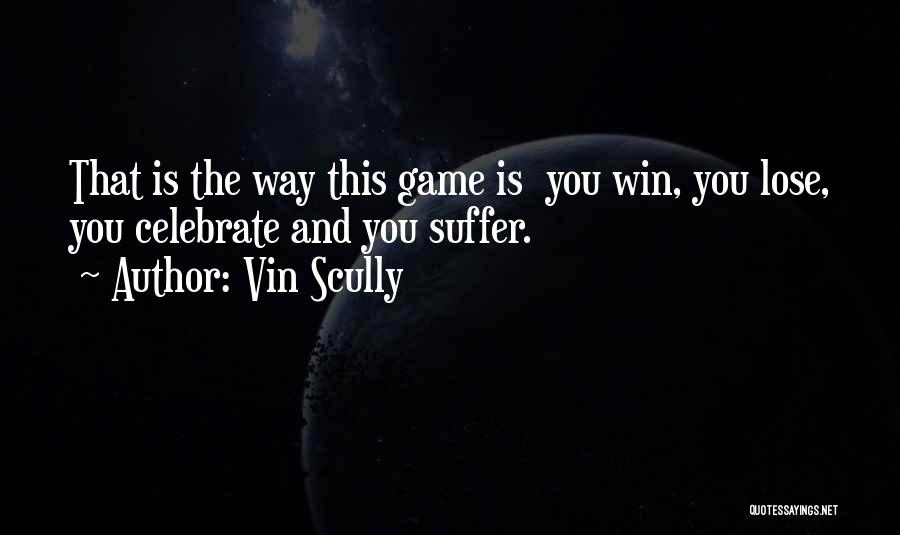 Vin Scully Quotes: That Is The Way This Game Is You Win, You Lose, You Celebrate And You Suffer.