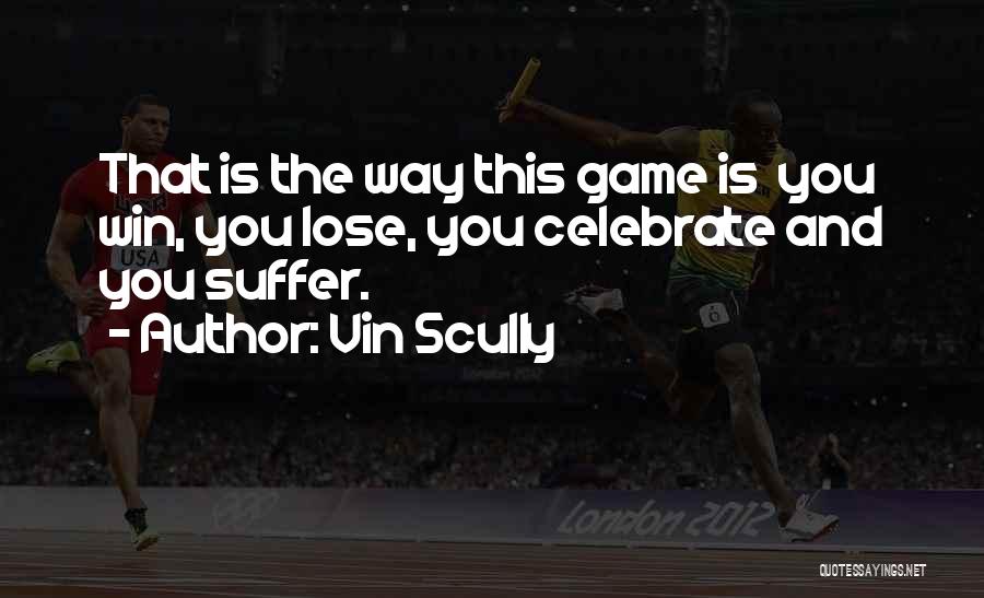 Vin Scully Quotes: That Is The Way This Game Is You Win, You Lose, You Celebrate And You Suffer.