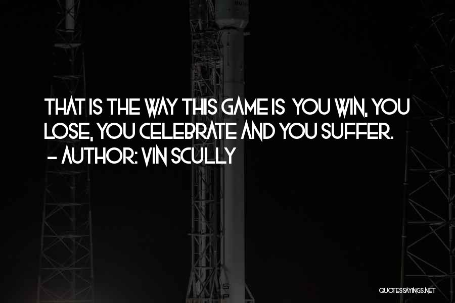 Vin Scully Quotes: That Is The Way This Game Is You Win, You Lose, You Celebrate And You Suffer.