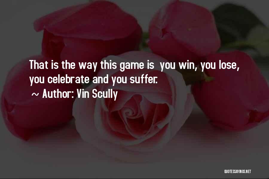 Vin Scully Quotes: That Is The Way This Game Is You Win, You Lose, You Celebrate And You Suffer.