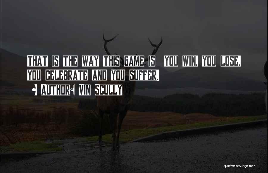 Vin Scully Quotes: That Is The Way This Game Is You Win, You Lose, You Celebrate And You Suffer.