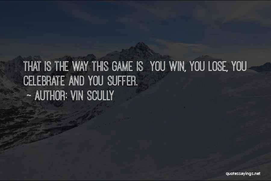 Vin Scully Quotes: That Is The Way This Game Is You Win, You Lose, You Celebrate And You Suffer.