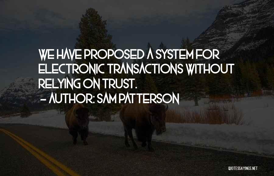 Sam Patterson Quotes: We Have Proposed A System For Electronic Transactions Without Relying On Trust.