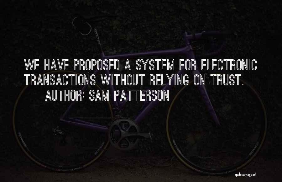 Sam Patterson Quotes: We Have Proposed A System For Electronic Transactions Without Relying On Trust.