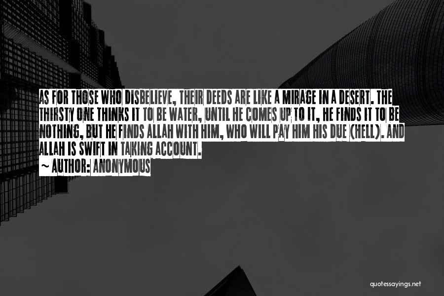 Anonymous Quotes: As For Those Who Disbelieve, Their Deeds Are Like A Mirage In A Desert. The Thirsty One Thinks It To
