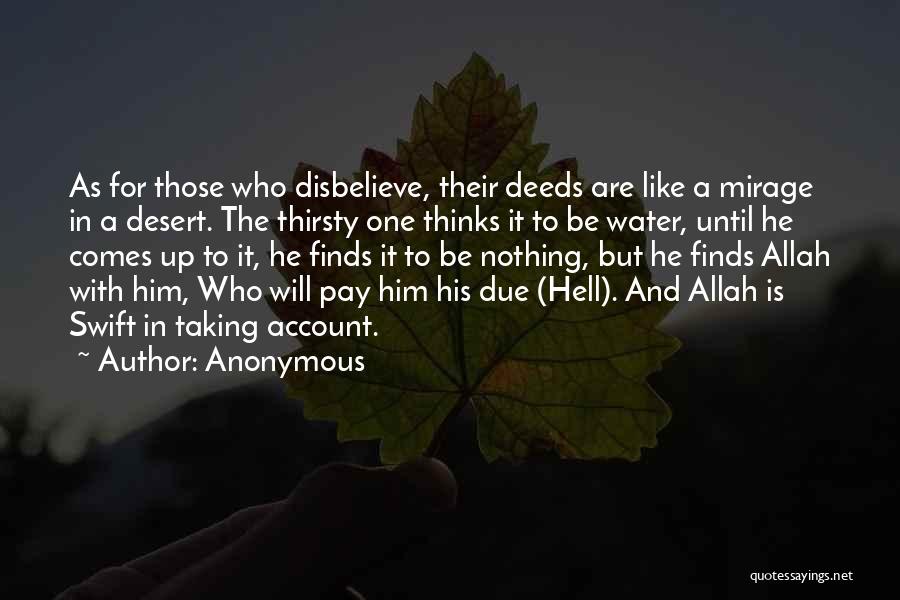 Anonymous Quotes: As For Those Who Disbelieve, Their Deeds Are Like A Mirage In A Desert. The Thirsty One Thinks It To