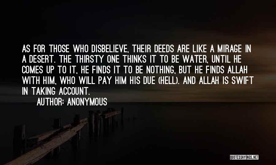 Anonymous Quotes: As For Those Who Disbelieve, Their Deeds Are Like A Mirage In A Desert. The Thirsty One Thinks It To