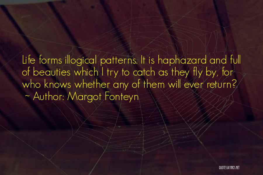 Margot Fonteyn Quotes: Life Forms Illogical Patterns. It Is Haphazard And Full Of Beauties Which I Try To Catch As They Fly By,