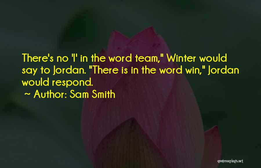 Sam Smith Quotes: There's No 'i' In The Word Team, Winter Would Say To Jordan. There Is In The Word Win, Jordan Would