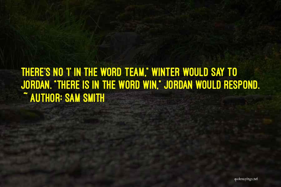 Sam Smith Quotes: There's No 'i' In The Word Team, Winter Would Say To Jordan. There Is In The Word Win, Jordan Would