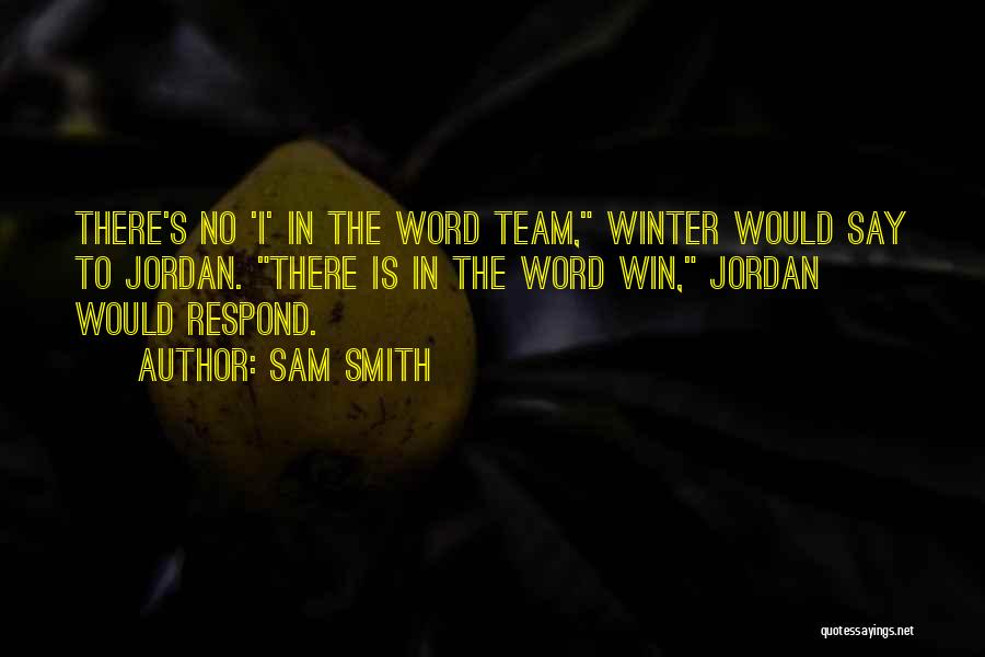 Sam Smith Quotes: There's No 'i' In The Word Team, Winter Would Say To Jordan. There Is In The Word Win, Jordan Would