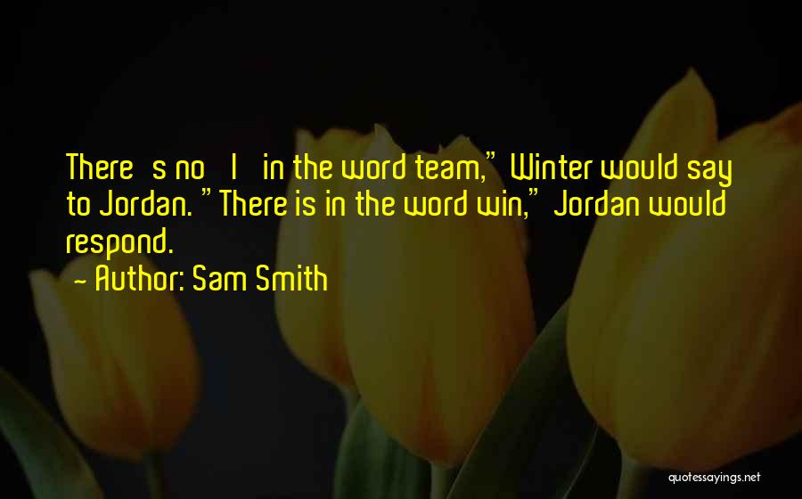 Sam Smith Quotes: There's No 'i' In The Word Team, Winter Would Say To Jordan. There Is In The Word Win, Jordan Would