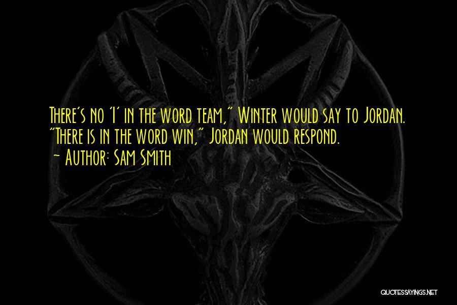 Sam Smith Quotes: There's No 'i' In The Word Team, Winter Would Say To Jordan. There Is In The Word Win, Jordan Would