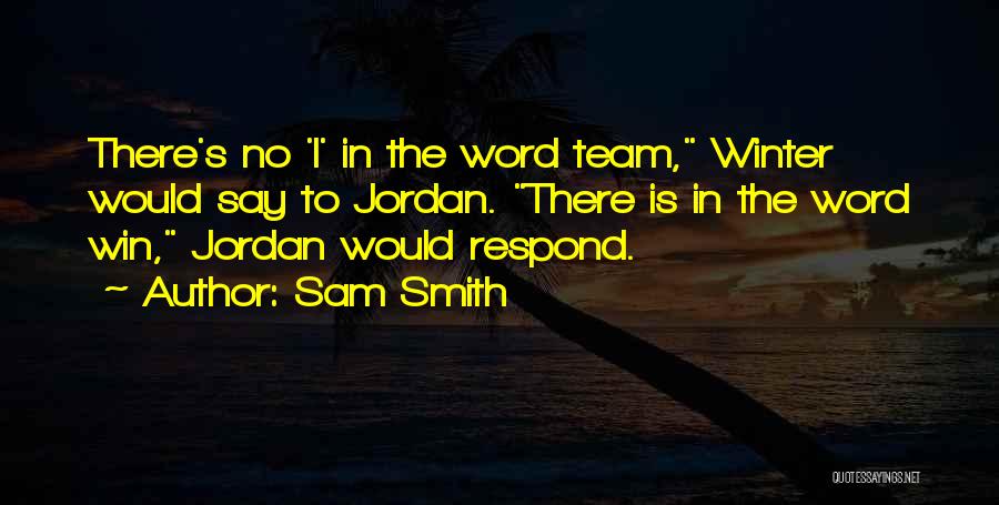 Sam Smith Quotes: There's No 'i' In The Word Team, Winter Would Say To Jordan. There Is In The Word Win, Jordan Would