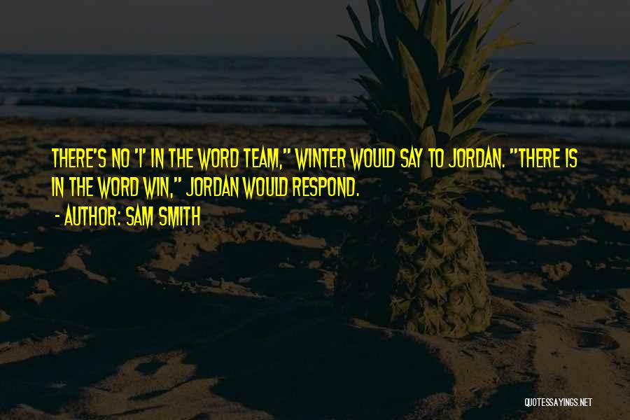 Sam Smith Quotes: There's No 'i' In The Word Team, Winter Would Say To Jordan. There Is In The Word Win, Jordan Would