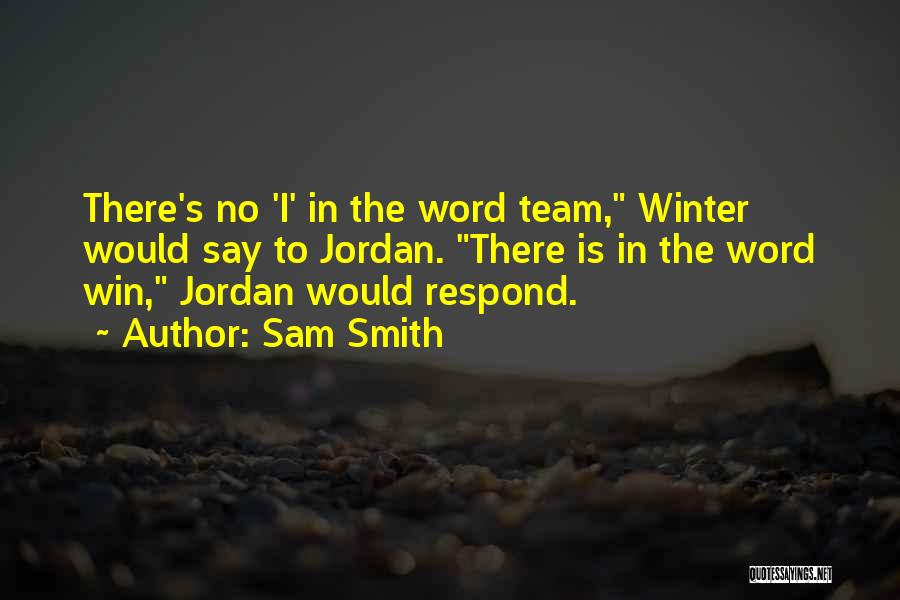 Sam Smith Quotes: There's No 'i' In The Word Team, Winter Would Say To Jordan. There Is In The Word Win, Jordan Would