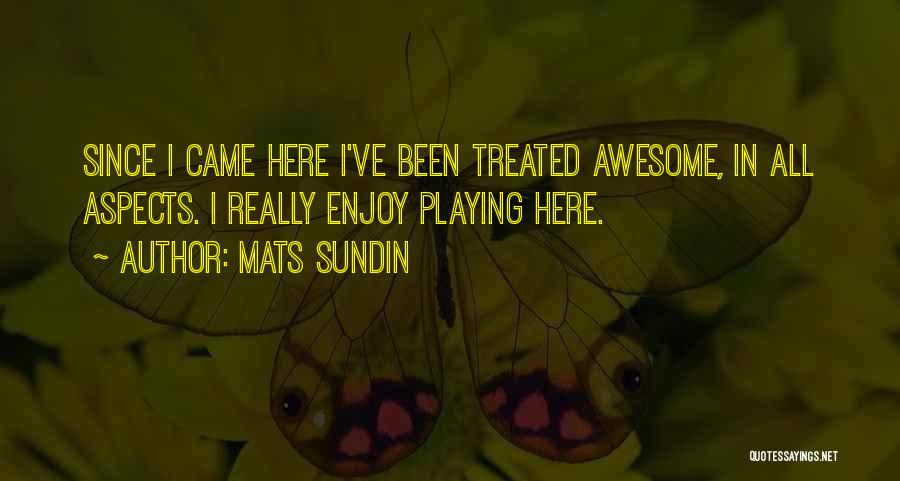 Mats Sundin Quotes: Since I Came Here I've Been Treated Awesome, In All Aspects. I Really Enjoy Playing Here.