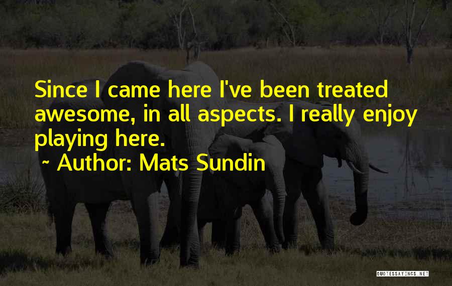 Mats Sundin Quotes: Since I Came Here I've Been Treated Awesome, In All Aspects. I Really Enjoy Playing Here.