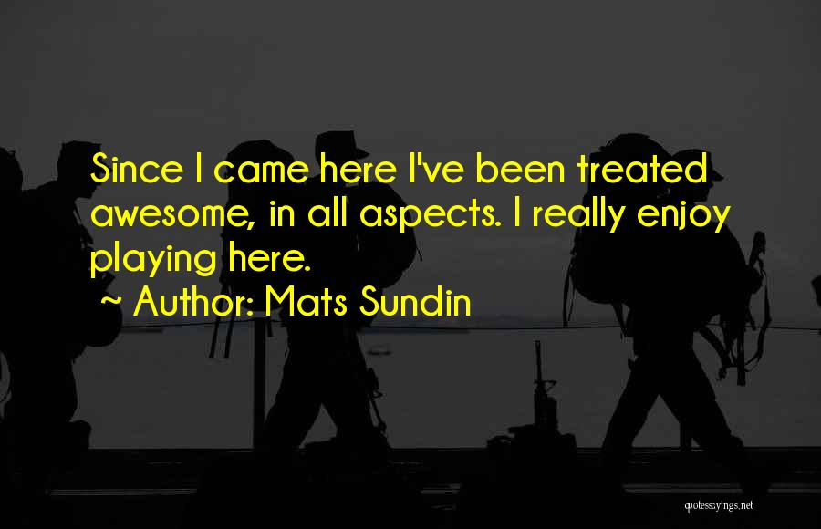 Mats Sundin Quotes: Since I Came Here I've Been Treated Awesome, In All Aspects. I Really Enjoy Playing Here.