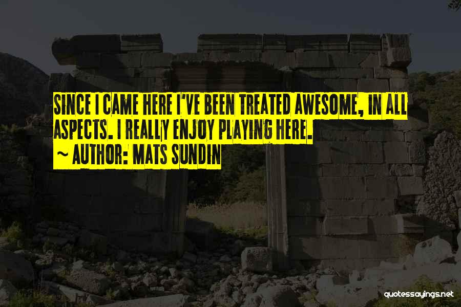 Mats Sundin Quotes: Since I Came Here I've Been Treated Awesome, In All Aspects. I Really Enjoy Playing Here.