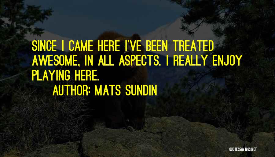 Mats Sundin Quotes: Since I Came Here I've Been Treated Awesome, In All Aspects. I Really Enjoy Playing Here.
