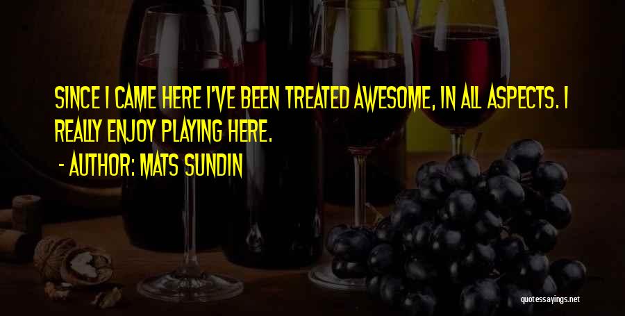 Mats Sundin Quotes: Since I Came Here I've Been Treated Awesome, In All Aspects. I Really Enjoy Playing Here.