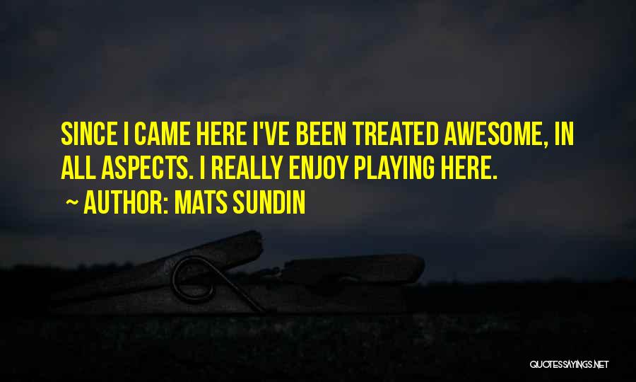Mats Sundin Quotes: Since I Came Here I've Been Treated Awesome, In All Aspects. I Really Enjoy Playing Here.