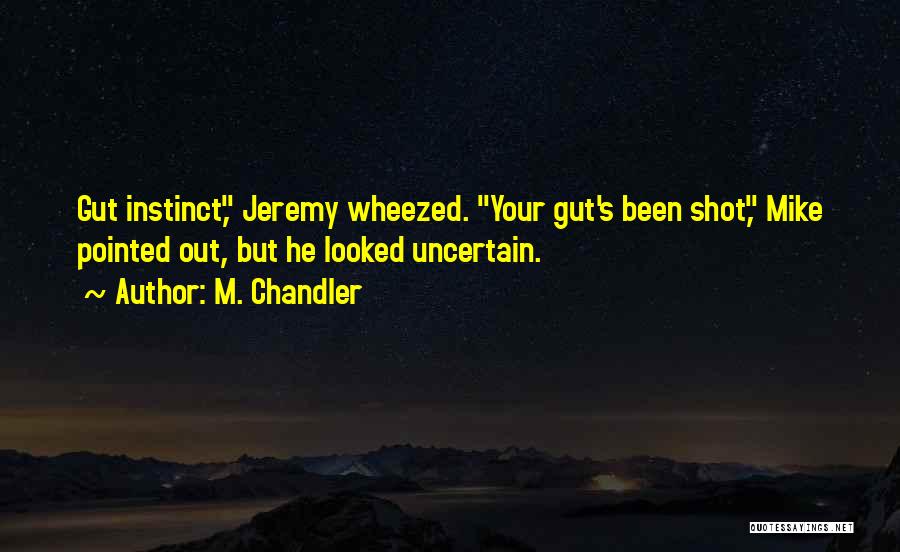 M. Chandler Quotes: Gut Instinct, Jeremy Wheezed. Your Gut's Been Shot, Mike Pointed Out, But He Looked Uncertain.