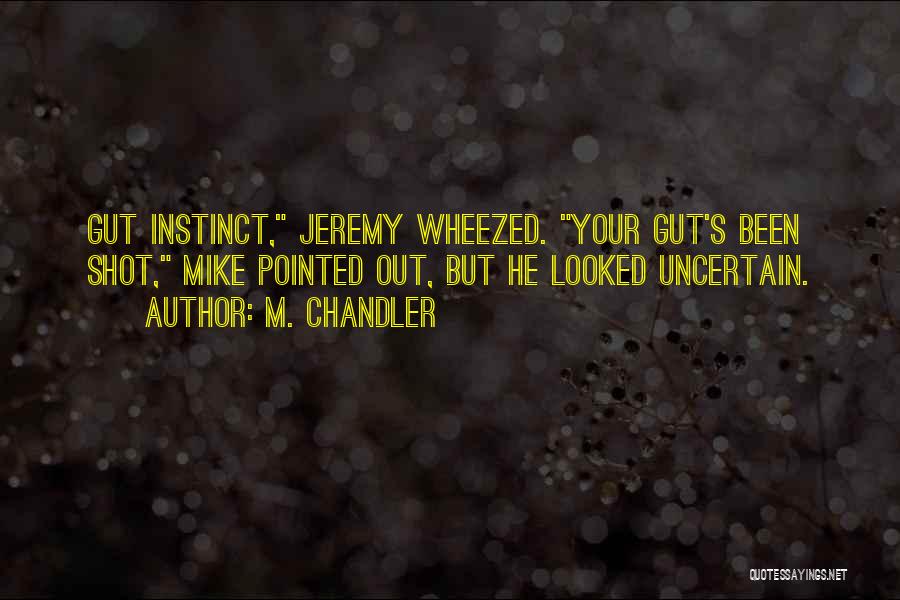 M. Chandler Quotes: Gut Instinct, Jeremy Wheezed. Your Gut's Been Shot, Mike Pointed Out, But He Looked Uncertain.