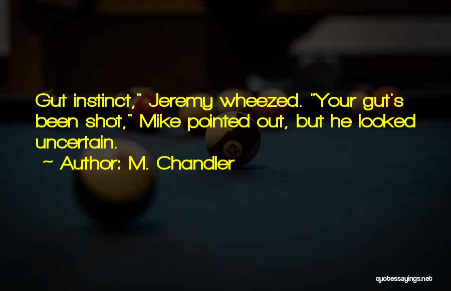 M. Chandler Quotes: Gut Instinct, Jeremy Wheezed. Your Gut's Been Shot, Mike Pointed Out, But He Looked Uncertain.