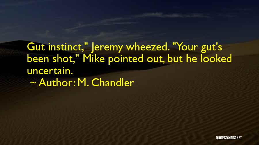 M. Chandler Quotes: Gut Instinct, Jeremy Wheezed. Your Gut's Been Shot, Mike Pointed Out, But He Looked Uncertain.