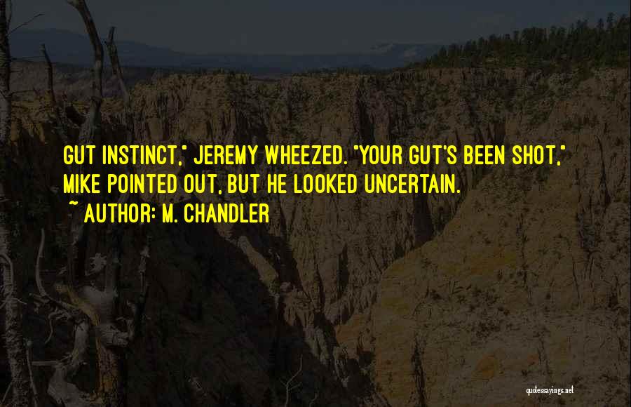 M. Chandler Quotes: Gut Instinct, Jeremy Wheezed. Your Gut's Been Shot, Mike Pointed Out, But He Looked Uncertain.
