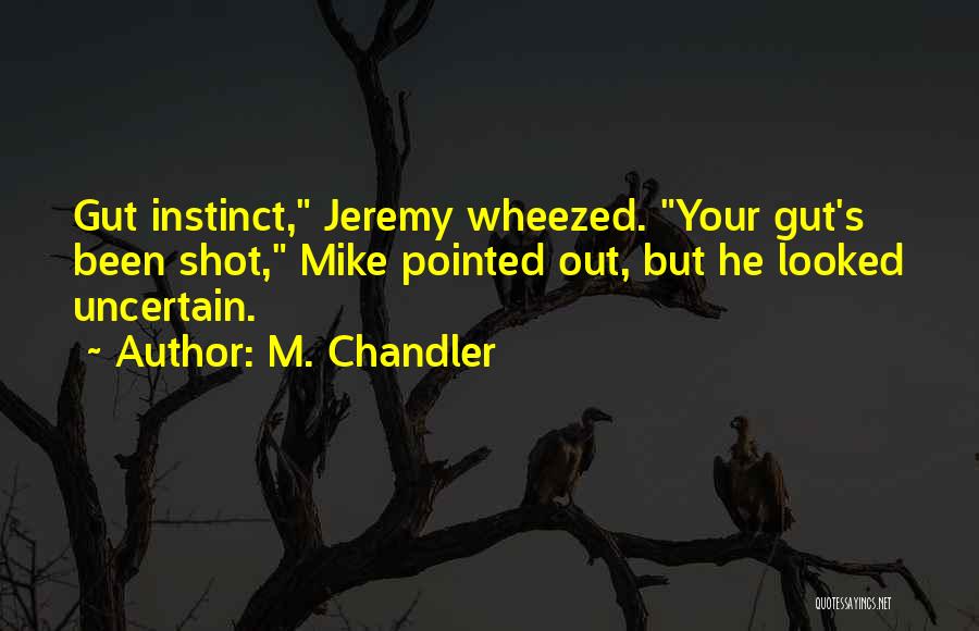 M. Chandler Quotes: Gut Instinct, Jeremy Wheezed. Your Gut's Been Shot, Mike Pointed Out, But He Looked Uncertain.