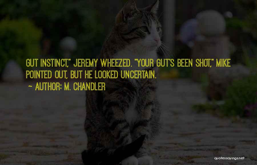 M. Chandler Quotes: Gut Instinct, Jeremy Wheezed. Your Gut's Been Shot, Mike Pointed Out, But He Looked Uncertain.