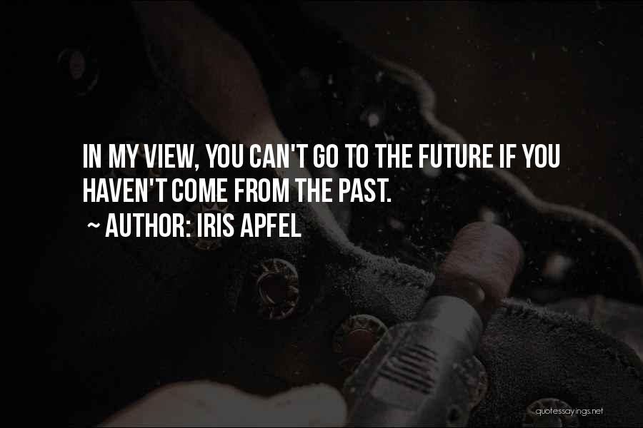 Iris Apfel Quotes: In My View, You Can't Go To The Future If You Haven't Come From The Past.