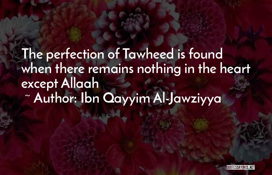 Ibn Qayyim Al-Jawziyya Quotes: The Perfection Of Tawheed Is Found When There Remains Nothing In The Heart Except Allaah