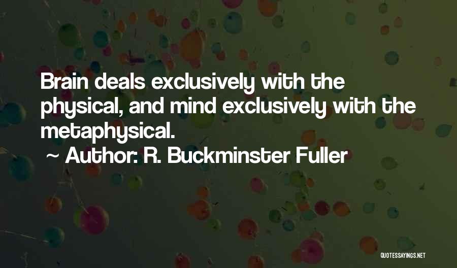 R. Buckminster Fuller Quotes: Brain Deals Exclusively With The Physical, And Mind Exclusively With The Metaphysical.