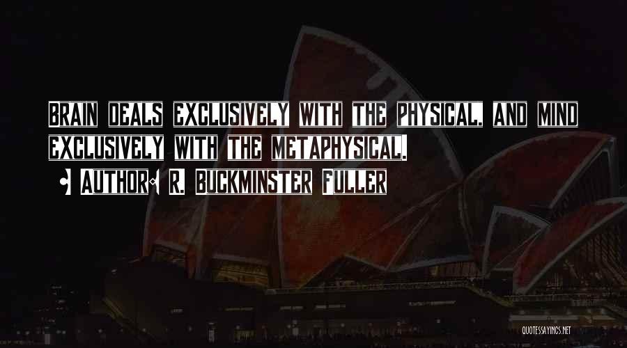 R. Buckminster Fuller Quotes: Brain Deals Exclusively With The Physical, And Mind Exclusively With The Metaphysical.