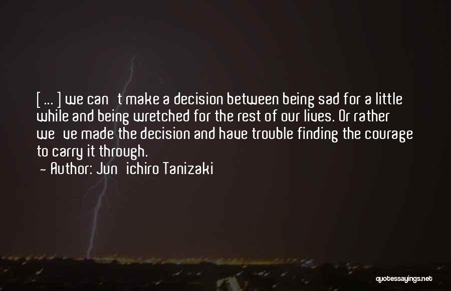 Jun'ichiro Tanizaki Quotes: [ ... ] We Can't Make A Decision Between Being Sad For A Little While And Being Wretched For The