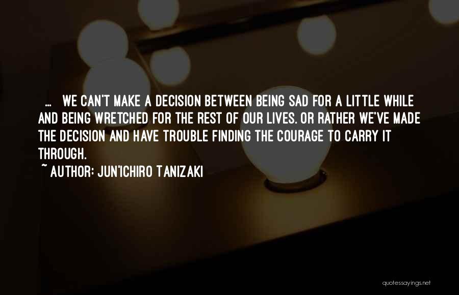 Jun'ichiro Tanizaki Quotes: [ ... ] We Can't Make A Decision Between Being Sad For A Little While And Being Wretched For The