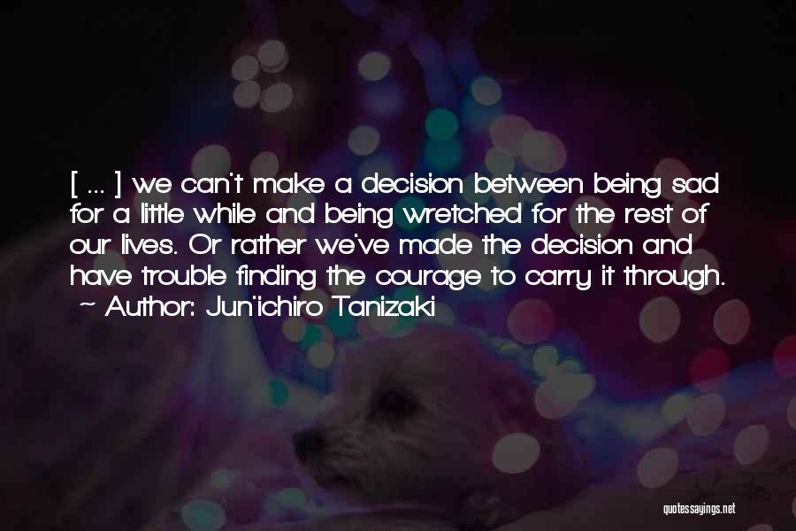 Jun'ichiro Tanizaki Quotes: [ ... ] We Can't Make A Decision Between Being Sad For A Little While And Being Wretched For The