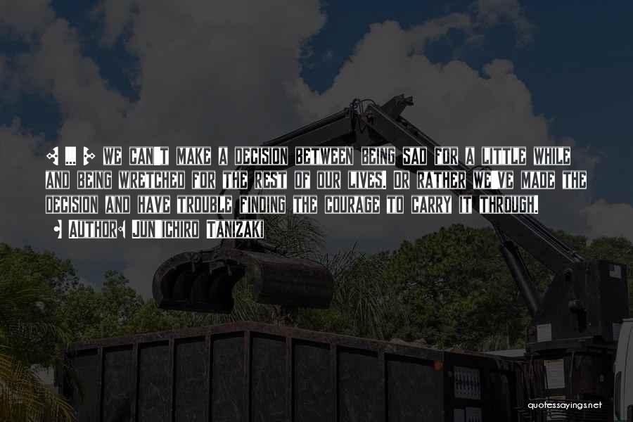 Jun'ichiro Tanizaki Quotes: [ ... ] We Can't Make A Decision Between Being Sad For A Little While And Being Wretched For The