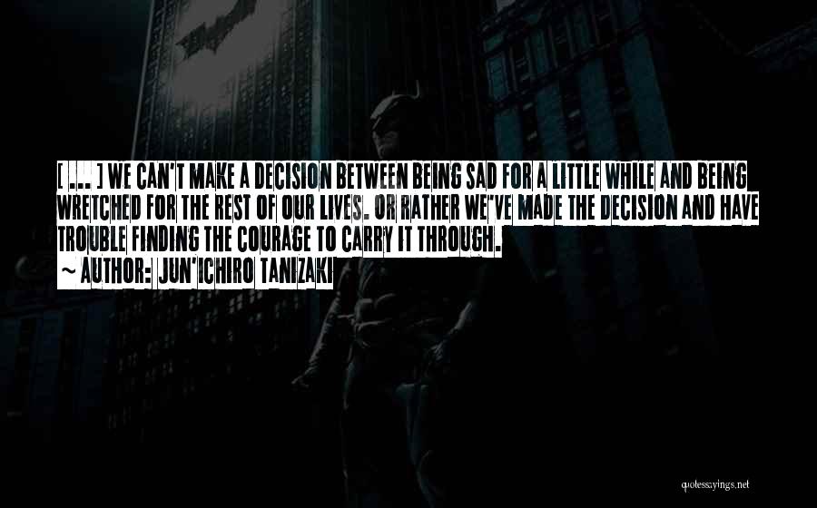 Jun'ichiro Tanizaki Quotes: [ ... ] We Can't Make A Decision Between Being Sad For A Little While And Being Wretched For The