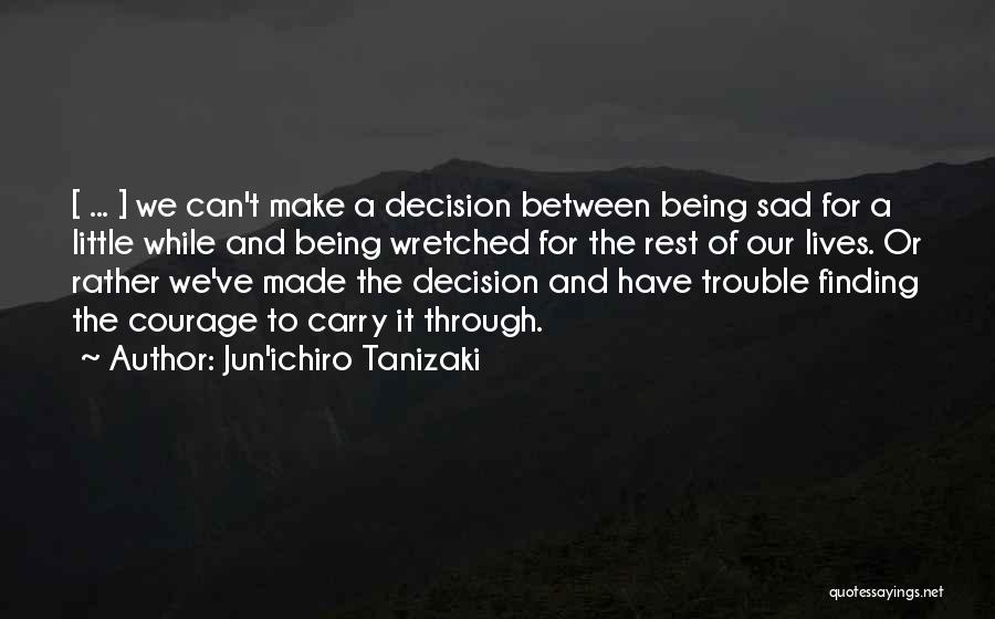 Jun'ichiro Tanizaki Quotes: [ ... ] We Can't Make A Decision Between Being Sad For A Little While And Being Wretched For The