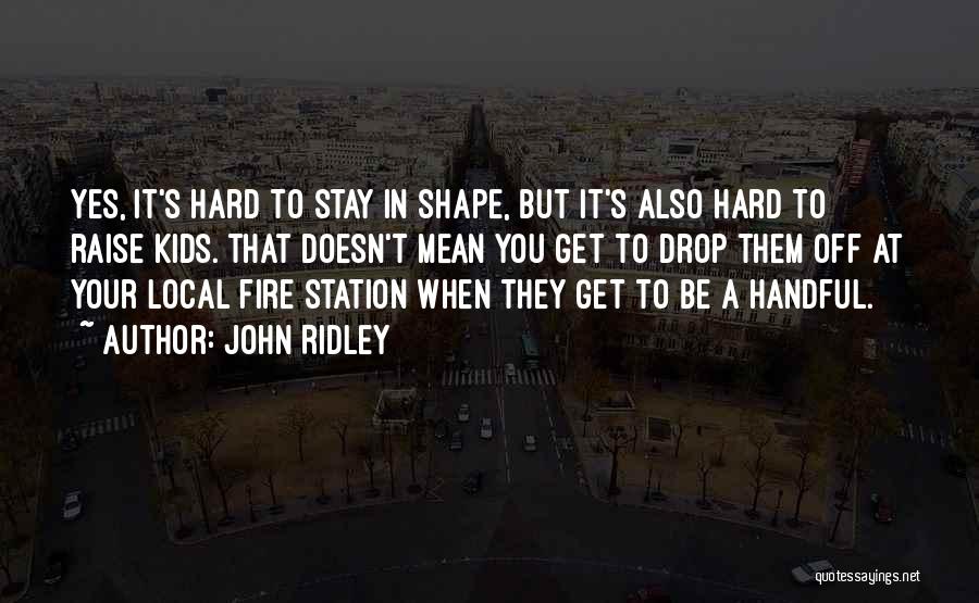 John Ridley Quotes: Yes, It's Hard To Stay In Shape, But It's Also Hard To Raise Kids. That Doesn't Mean You Get To