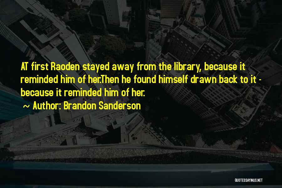 Brandon Sanderson Quotes: At First Raoden Stayed Away From The Library, Because It Reminded Him Of Her.then He Found Himself Drawn Back To